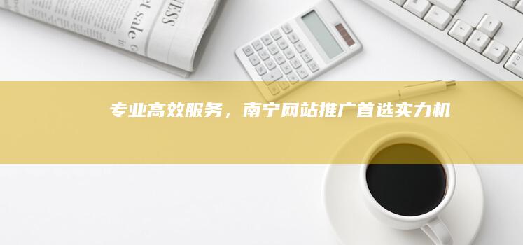 专业高效服务，南宁网站推广首选实力机构